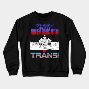 You're Telling Me This Entire Allegheny Lunatic Asylum Is Trans? Crewneck Sweatshirt